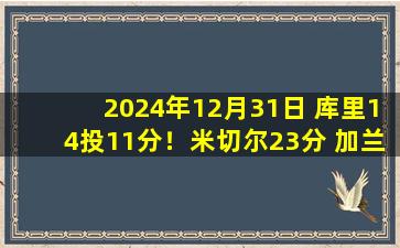 2024年12月31日 库里14投11分！米切尔23分 加兰25+8 骑士双杀勇士迎7连胜！